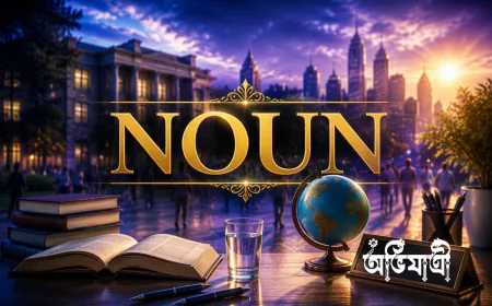 Noun কাকে বলে? প্রকারভেদ, চেনার কৌশল, উদাহরণ ও অনুশীলনী