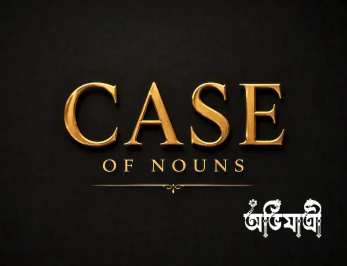 Rahim একই থাকে, কাজ বদলায়: Case of Nouns সহজে বুঝুন