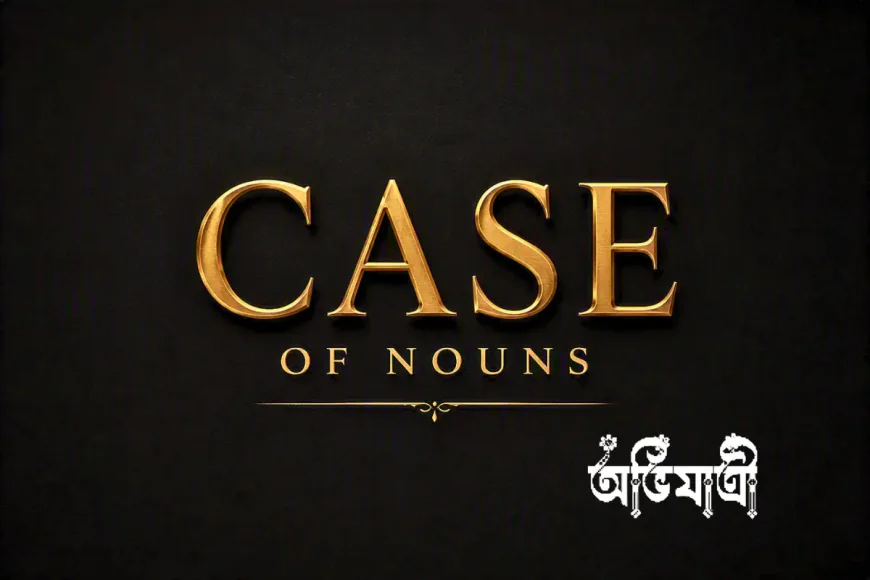 Rahim একই থাকে, কাজ বদলায়: Case of Nouns সহজে বুঝুন